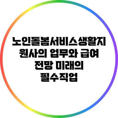 노인돌봄서비스생활지원사의 업무와 급여 전망: 미래의 필수직업