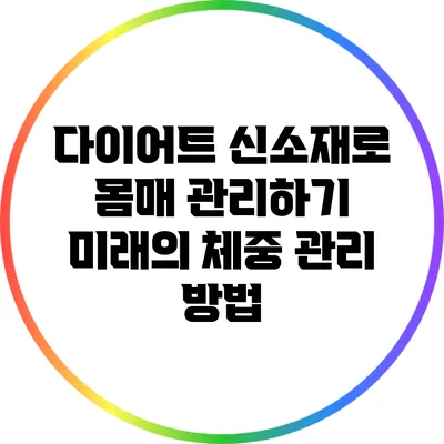 다이어트 신소재로 몸매 관리하기: 미래의 체중 관리 방법