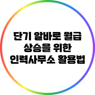단기 알바로 월급 상승을 위한 인력사무소 활용법