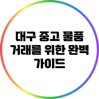 대구 중고 물품 거래를 위한 완벽 가이드