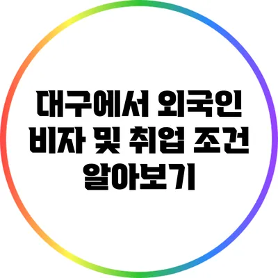 대구에서 외국인 비자 및 취업 조건 알아보기