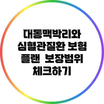 대동맥박리와 심혈관질환 보험 플랜 : 보장범위 체크하기