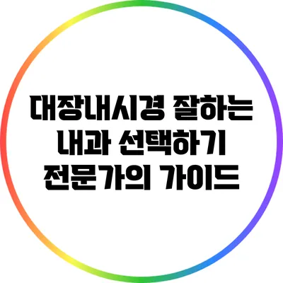대장내시경 잘하는 내과 선택하기: 전문가의 가이드
