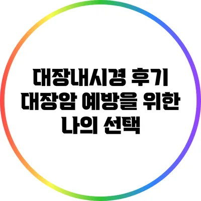 대장내시경 후기: 대장암 예방을 위한 나의 선택