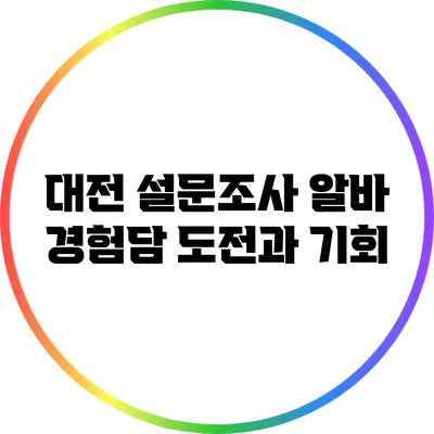 대전 설문조사 알바 경험담: 도전과 기회