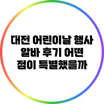 대전 어린이날 행사 알바 후기: 어떤 점이 특별했을까?