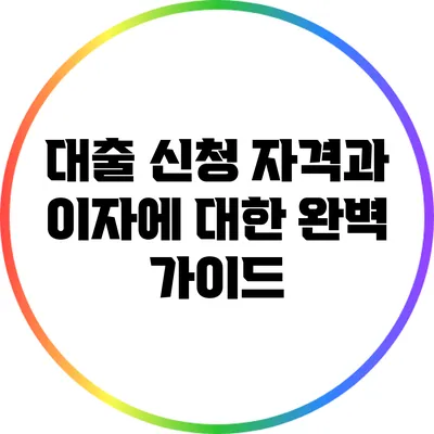 대출 신청 자격과 이자에 대한 완벽 가이드