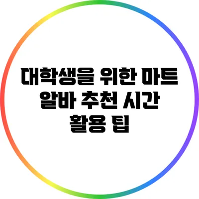 대학생을 위한 마트 알바 추천: 시간 활용 팁