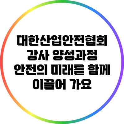 대한산업안전협회 강사 양성과정: 안전의 미래를 함께 이끌어 가요