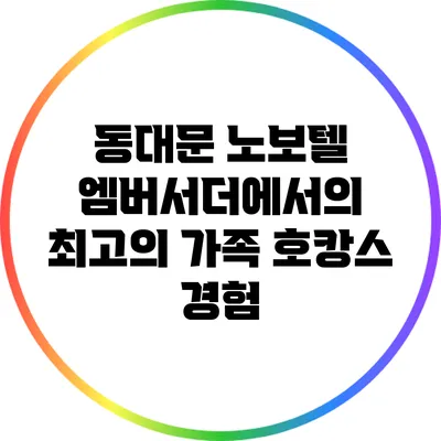 동대문 노보텔 엠버서더에서의 최고의 가족 호캉스 경험