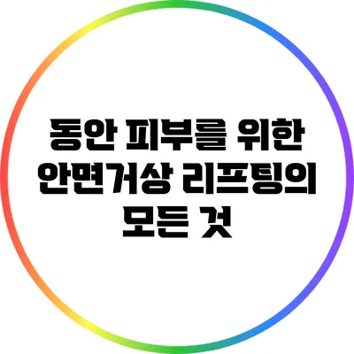 동안 피부를 위한 안면거상 리프팅의 모든 것