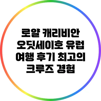 로얄 캐리비안 오딧세이호 유럽 여행 후기: 최고의 크루즈 경험