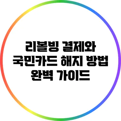 리볼빙 결제와 국민카드 해지 방법 완벽 가이드