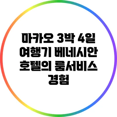 마카오 3박 4일 여행기: 베네시안 호텔의 룸서비스 경험