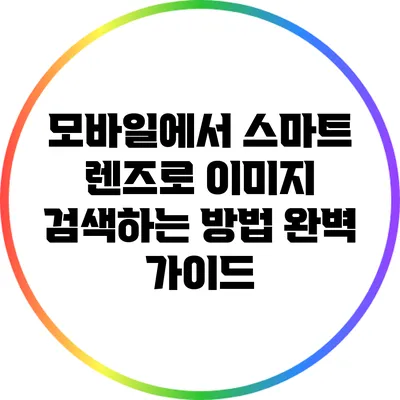모바일에서 스마트 렌즈로 이미지 검색하는 방법 완벽 가이드
