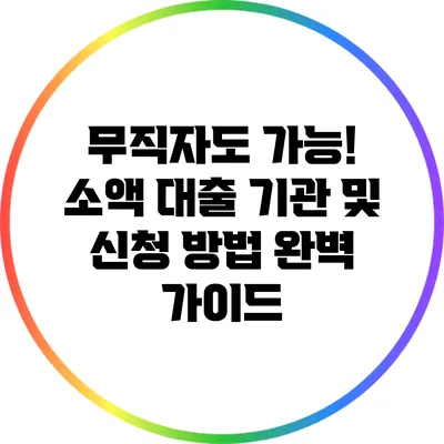 무직자도 가능! 소액 대출 기관 및 신청 방법 완벽 가이드