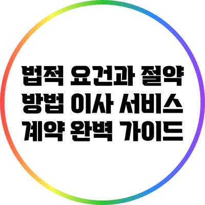 법적 요건과 절약 방법: 이사 서비스 계약 완벽 가이드