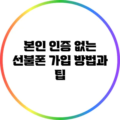 본인 인증 없는 선불폰 가입 방법과 팁
