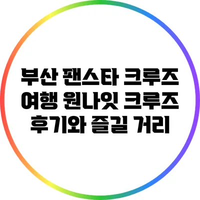 부산 팬스타 크루즈 여행: 원나잇 크루즈 후기와 즐길 거리