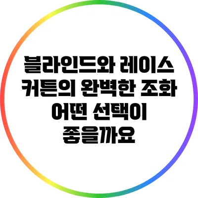 블라인드와 레이스 커튼의 완벽한 조화: 어떤 선택이 좋을까요?