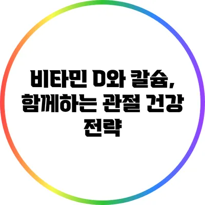 비타민 D와 칼슘, 함께하는 관절 건강 전략