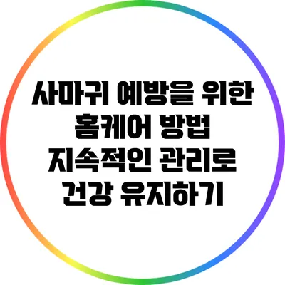 사마귀 예방을 위한 홈케어 방법: 지속적인 관리로 건강 유지하기