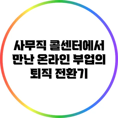 사무직 콜센터에서 만난 온라인 부업의 퇴직 전환기