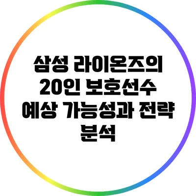 삼성 라이온즈의 20인 보호선수 예상: 가능성과 전략 분석