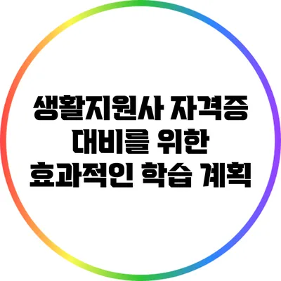 생활지원사 자격증 대비를 위한 효과적인 학습 계획