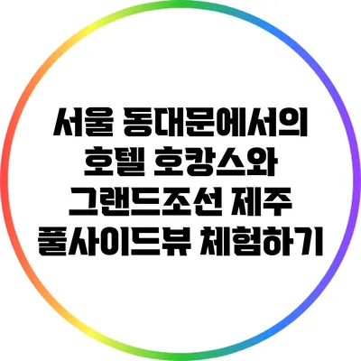 서울 동대문에서의 호텔 호캉스와 그랜드조선 제주 풀사이드뷰 체험하기
