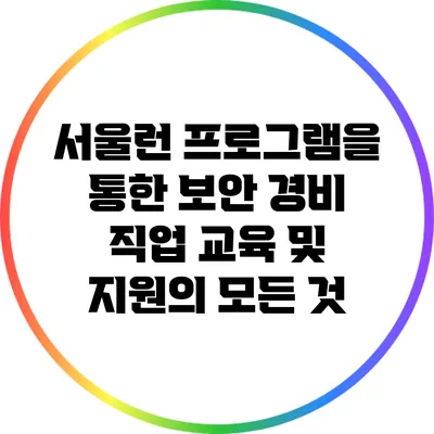 서울런 프로그램을 통한 보안 경비 직업 교육 및 지원의 모든 것