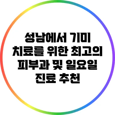 성남에서 기미 치료를 위한 최고의 피부과 및 일요일 진료 추천