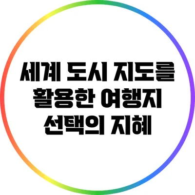 세계 도시 지도를 활용한 여행지 선택의 지혜