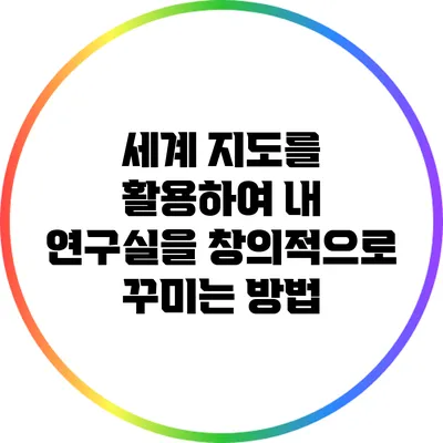 세계 지도를 활용하여 내 연구실을 창의적으로 꾸미는 방법