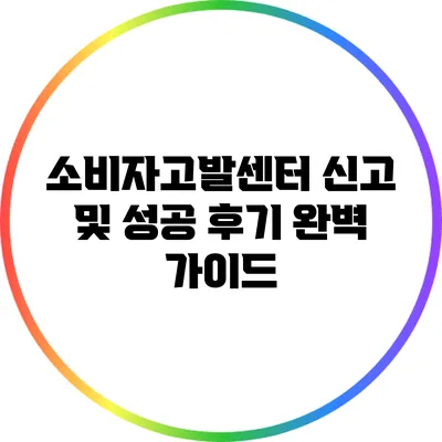 소비자고발센터 신고 및 성공 후기 완벽 가이드