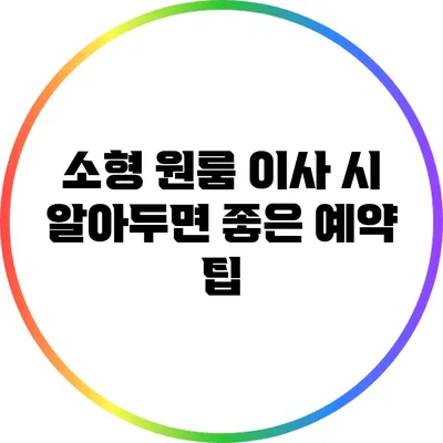 소형 원룸 이사 시 알아두면 좋은 예약 팁