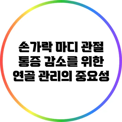 손가락 마디 관절 통증 감소를 위한 연골 관리의 중요성