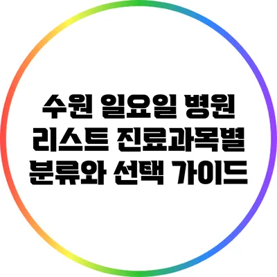 수원 일요일 병원 리스트: 진료과목별 분류와 선택 가이드