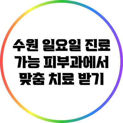 수원 일요일 진료 가능 피부과에서 맞춤 치료 받기