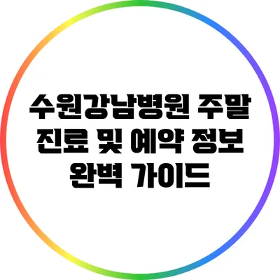 수원강남병원 주말 진료 및 예약 정보 완벽 가이드