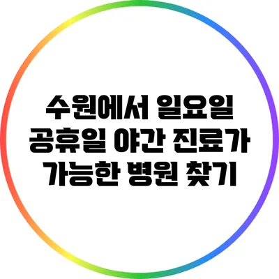 수원에서 일요일 공휴일 야간 진료가 가능한 병원 찾기