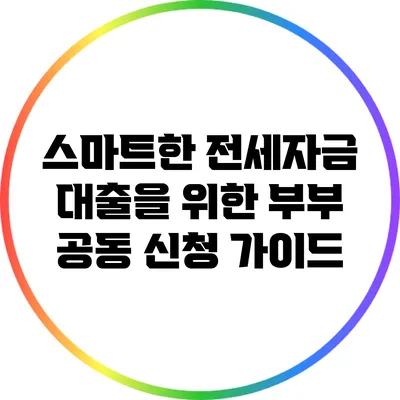 스마트한 전세자금 대출을 위한 부부 공동 신청 가이드