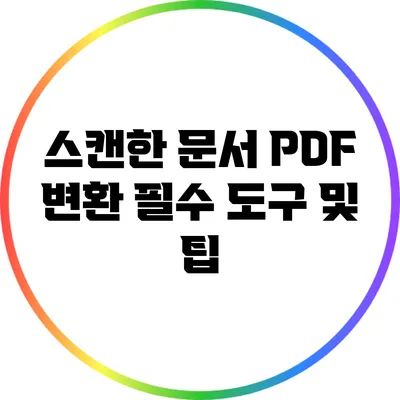 스캔한 문서 PDF 변환: 필수 도구 및 팁