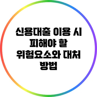 신용대출 이용 시 피해야 할 위험요소와 대처 방법