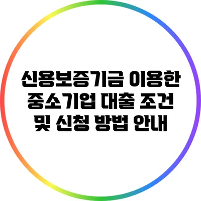 신용보증기금 이용한 중소기업 대출 조건 및 신청 방법 안내