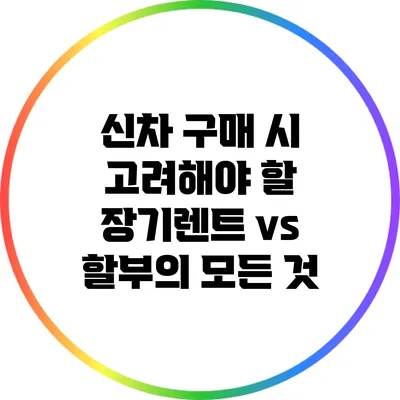 신차 구매 시 고려해야 할 장기렌트 vs 할부의 모든 것