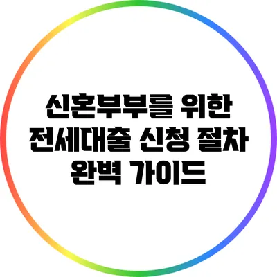 신혼부부를 위한 전세대출 신청 절차 완벽 가이드