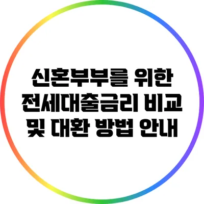 신혼부부를 위한 전세대출금리 비교 및 대환 방법 안내