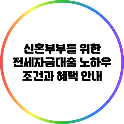 신혼부부를 위한 전세자금대출 노하우: 조건과 혜택 안내