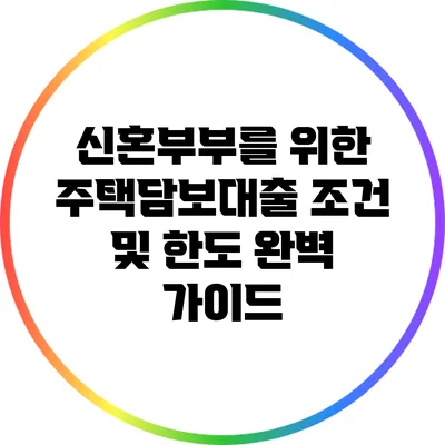 신혼부부를 위한 주택담보대출 조건 및 한도 완벽 가이드
